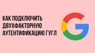 Как подключить двухфакторную аутентификацию гугл