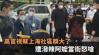 高官視察上海社區糗大了！潑辣阿嬤當街怒嗆沒物資：你們愧對天地－民視新聞