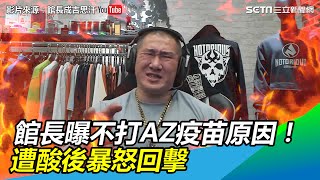 館長曝不打AZ疫苗原因！遭酸「別人先試看看？」暴怒回擊【94要客訴】