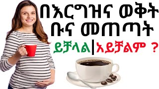 በእርግዝና ወቅት ቡና መጠጣት ይቻላል ? | ቡና በፅንሱ ላይ የሚያደርሰው ጉዳት