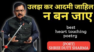 ulajh kar aadmi jahil na ban jaye। shree dutt sharma best heart touching poetry