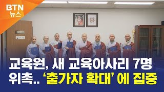 [BTN뉴스] 교육원, 새 교육아사리 7명 위촉..‘출가자 확대’에 집중