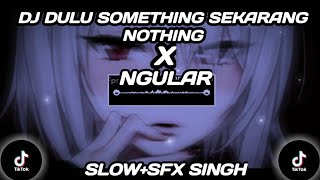 DJ DULU SOMETHING SEKARANG NOTHING X NGULAR SLOW SFX SINGH