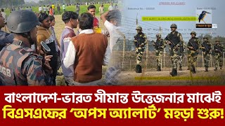 এবার বাংলাদেশ সীমান্তে হঠাৎ অপস অ্যালার্ট মহড়া শুরু বিএসএফের | Maasranga News