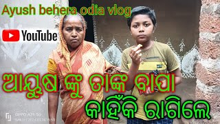 ଆୟୁଷ ଙ୍କୁ ତାଙ୍କ ବାପା କାହିଁକି ରାଗିଲେ// Ayush behera odia vlog