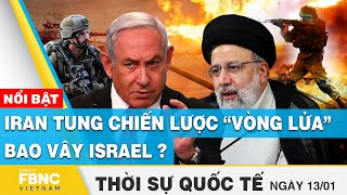 Thời sự quốc tế 13/1 | Iran tung chiến lược “vòng lửa” bao vây Israel? | FBNC