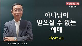 하나님이 받으실 수 없는 예배 (창4:1-8) | 백기찬 목사