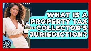 What Is A Property Tax Collector's Jurisdiction? - Property Taxes Uncovered