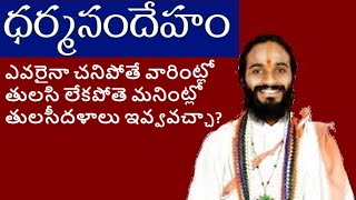 Dharmasandeham(ఎవరైనా చనిపోతే వారింట్లో తులసి లేకపోతె మనింట్లో తులసీదళాలు ఇవ్వవచ్చా?)