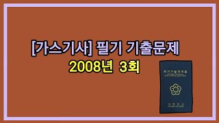 12시간 3회독! 100%합격!! [가스기사] 2008년 3회 필기 기출문제 과년도 공부방법 동영상강의 무료인강 해설 난이도 공부법 총정리 합격꿀팁 요점정리 필기요약 자격증