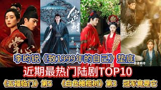 李昀銳《緻1999年的自己》墊底？近期最熱門陸劇TOP10：《五福臨門》第5，《白色橄欖樹》第3，冠軍是它！#甜寵劇#懸疑刑偵#仙俠虐戀#年代情感