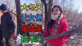 东北零下30度，父女俩为省钱废墟里捡木头，到处都是钉子好危险