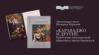 Презентация книги Виктории Марковой «КАРАВАДЖО И ДРУГИЕ. ПРОБЛЕМЫ ЖИВОПИСИ ЭПОХИ БАРОККО».