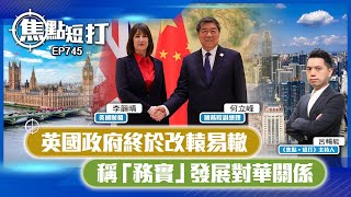 【直播】【焦點短打】EP745：英國政府終於改轅易轍 稱「務實」發展對華關係