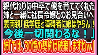 【感動する話】親代わりに俺を育ててくれた姉と社長令嬢とのお見合いへ。義両親「低学歴と障碍者に娘はやらん！今度一切関わるな！」姉「では、30億の契約も破棄しますね」→実は…【いい話・