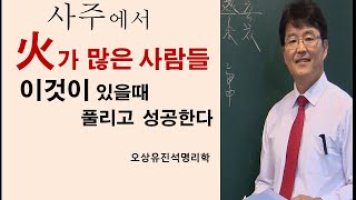 사주에서 火가 많을 사람들 이시기에 풀리고 성공한다. 오상유진석명리학강의