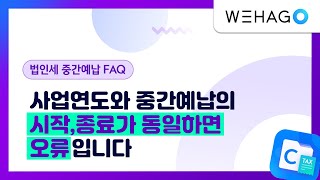 【WEHAGO | Smart A 10】 사업년도 시작, 종료와 중간예납 시작, 종료가 동일하면 오류입니다