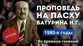 ПАСХАЛЬНАЯ ПРОПОВЕДЬ В ГОДЫ ГОНЕНИЙ – Батурин Н.Г. (архивная запись)