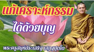 แก้เคราะห์กรรม ได้ด้วยบุญ : บรรยายโดย...พระครูสมุห์ประเสริฐ เสฏฐปุตโต