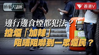 邊行邊食煙都犯法？！控煙「加辣」 阻唔阻嚇到一眾煙民？｜時事大破解 #香港v