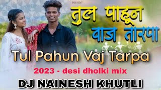 तूल पाहून वाज तारपा -Tul Pahun Vaj Tarpa - 2023 - desi dholki mix - DJ NAINESH KHUTLI