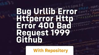 BUG urllib error HTTPError HTTP Error 400 Bad Request 1999 GitHub