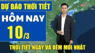 Dự báo thời tiết hôm nay mới nhất ngày 10/3 | Dự báo thời tiết 3 ngày tới