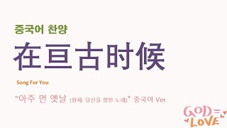 (중국어찬양): 在亘古时候 ( '아주 먼 옛날' 중국어 버전) - 아주 먼 옛날 하늘에서는