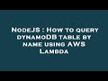 NodeJS : How to query dynamoDB table by name using AWS Lambda