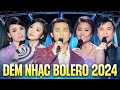 Đêm Nhạc Bolero 2024 Nhiều Ca Sĩ 