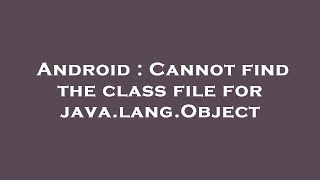 Android : Cannot find the class file for java.lang.Object