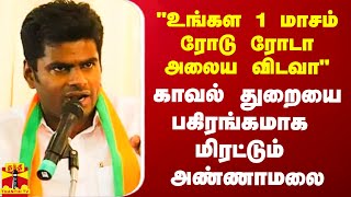 “உங்கள 1 மாசம் ரோடு ரோடா அலைய விடவா?“ - தமிழக காவல்துறையை பகிரங்கமாக மிரட்டும் அண்ணாமலை