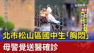 北市松山區國中生”胸悶” 母警覺送醫確診