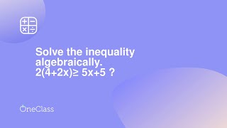 Solve the inequality algebraically. 2(4+2x)≥ 5x+5 ?
