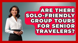 Are There Solo-friendly Group Tours For Senior Travelers? - Senior Travel Expert Guide