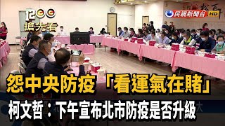 北市防疫升級下午說明 柯文哲怨:看運氣在賭!－民視新聞