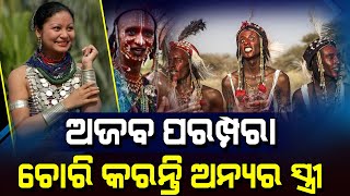 ଅଜବ ପରମ୍ପରା ଚୋରି କରନ୍ତି ଅନ୍ୟର ସ୍ତ୍ରୀ | Strange Tradition Steals Another's Wife |