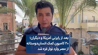 بعد از رایزنی آمریکا و دیگران؛ ۲۰ کامیون کمک انسان‌دوستانه از مصر وارد نوار غزه شد