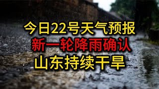 今日22号天气预报：新一轮降雨确认，暴雨分布如下，山东持续干旱