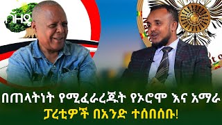 የኦሮሞ እና አማራ ፓረቲዎች በአንድ ተሰበሰቡ! | Nuro Bezede Ethiopian News