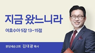 [분당새순교회] 주일설교 / 여호수아 5:13~15 / 지금 왔느니라 / 김대광 목사