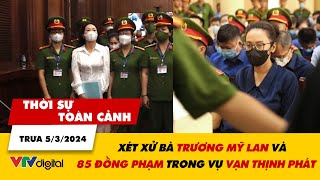 Thời sự toàn cảnh trưa 5/3: Xét xử bà Trương Mỹ Lan và 85 đồng phạm trong vụ Vạn Thịnh Phát | VTV24