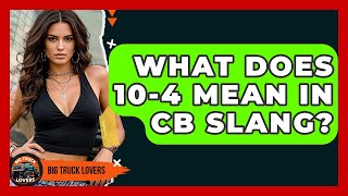 What Does 10-4 Mean In CB Slang? - Big Truck Lovers