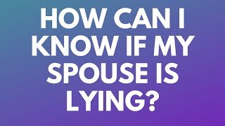 How Can I Know if My Spouse Is Lying? - Your Questions, Honest Answers