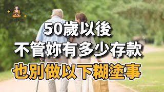 50歲以後，不管妳有多少存款，也別做以下糊塗事【佛說人生】