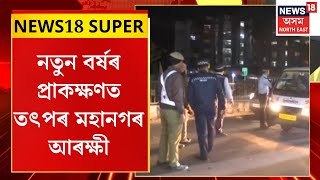 News18 Super : নতুন বৰ্ষৰ প্ৰাকক্ষণত তৎপৰ মহানগৰ আৰক্ষী। Assam Police Search Operation