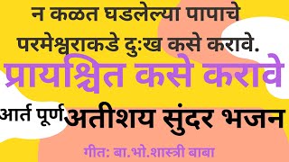 न कळत घडलेल्या दोषाचे दुःख कसे करावे हे । प्रायश्चित भजन।  गीत: बा.भो.शास्त्री बाबा