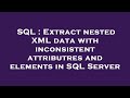 SQL : Extract nested XML data with inconsistent attributres and elements in SQL Server
