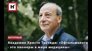 АКАДЕМИК ХРИСТО ТАХЧИДИ: «ОФТАЛЬМОЛОГИ ― ЭТО ПИОНЕРЫ В МИРЕ МЕДИЦИНЫ»