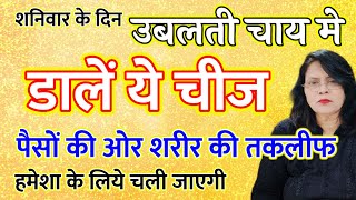 शनिवार के दिन उबलती चाय मे डालें ये चीज पैसों की ओर शरीर की तकलीफ हमेशा के लिये चली जाएगी